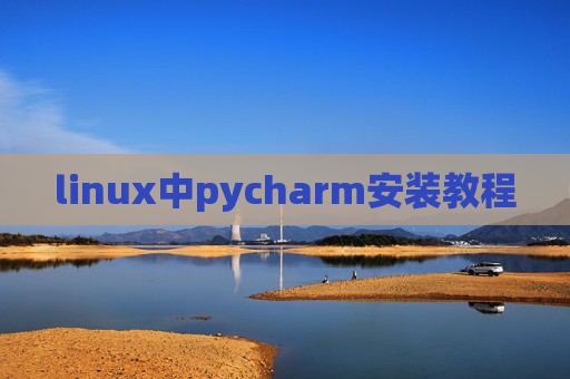 linux中pycharm安装教程 linux中pycharm安装教程